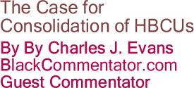 The Case for Consolidation of HBCUs By Charles J. Evans, BlackCommentator.com Guest Commentato