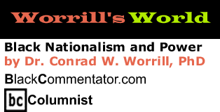 Black Nationalism and Power - Worrill’s World - By Dr. Conrad Worrill, PhD - BlackCommentator.com Columnist