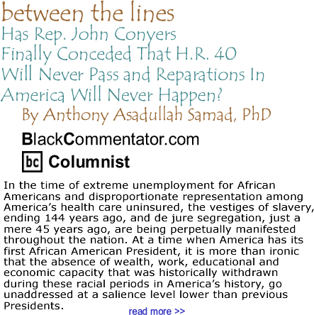Has Rep. John Conyers Finally Conceded That H.R. 40 Will Never Pass and Reparations In America Will Never Happen? - Between The Lines - By Dr. Anthony Asadullah Samad, PhD - BlackCommentator.com Columnist