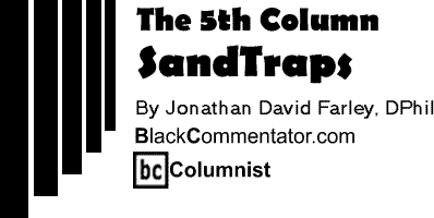 Sandtraps - The Fifth Column By Jonathan David Farley, DPhil, BlackCommentator.com Columnist 