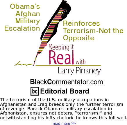 Obama’s Afghan Military Escalation Reinforces Terrorism—Not the Opposite - Keeping It Real By Larry Pinkney, BlackCommentator.com Editorial Board