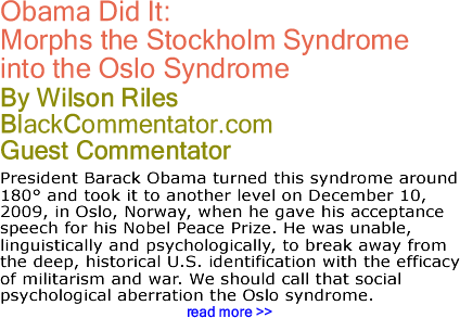 Obama Did It: Morphs the Stockholm Syndrome into the Oslo Syndrome By Wilson Riles, BlackCommentator.com Guest Commentator