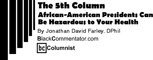 African-American Presidents Can Be Hazardous to Your Health - The 5th Column By Jonathan David Farley, D.Phil, BlackCommentator.com Columnist