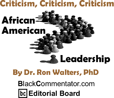 Criticism, Criticism, Criticism - African American Leadership By Dr. Ron Walters, PhD, BlackCommentator.com Editorial Board