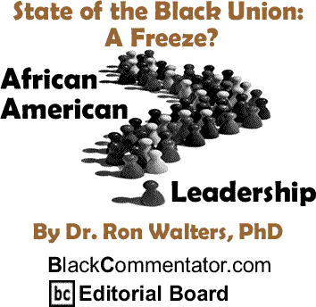 State of the Black Union: A Freeze? - African American Leadership By Dr. Ron Walters, PhD, BlackCommentator.com Editorial Board