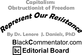Capitalism: Obstructionist of Freedom - Represent Our Resistance - By Dr. Lenore J. Daniels, PhD - BlackCommentator.com Editorial Board