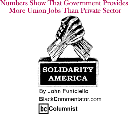Numbers Show That Government Provides More Union Jobs Than Private Sector - Solidarity America - By John Funiciello - BlackCommentator.com Columnist