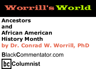 Ancestors and African American History Month - Worrill’s World - By Dr. Conrad Worrill, PhD - BlackCommentator.com Columnist