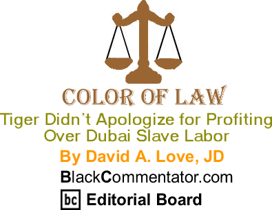 Tiger Didn’t Apologize for Profiting Over Dubai Slave Labor  - The Color of Law By David A. Love, JD, BlackCommentator.com Editorial Board