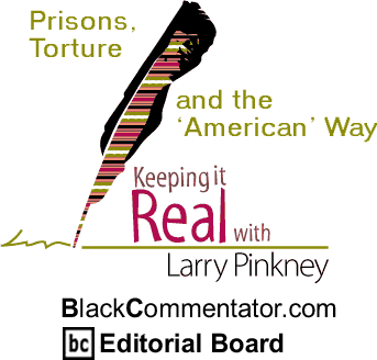 Prisons, Torture and the ‘American’ Way - Keeping it Real - By Larry Pinkney - BlackCommentator.com Editorial Board