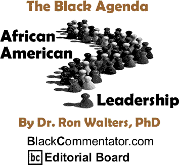 The Black Agenda - African American Leadership By Dr. Ron Walters, PhD, BlackCommentator.com Editorial Board