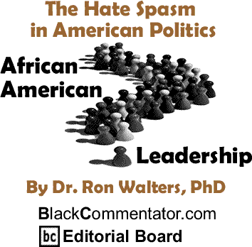 The Hate Spasm in American Politics - African American Leadership By Dr. Ron Walters, PhD, BlackCommentator.com Editorial Board