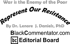 War is the Enemy of the Poor - Represent Our Resistance - By Dr. Lenore J. Daniels, PhD - BlackCommentator.com Editorial Board