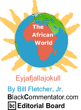Eyjafjallajokull - The African World By Bill Fletcher, Jr., BlackCommentator.com Editorial Board