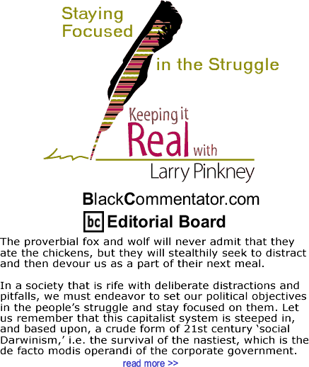Staying Focused in the Struggle - Keeping it Real - By Larry Pinkney - BlackCommentator.com Editorial Board