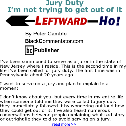Jury Duty - I’m not trying to get out of it: Leftward-Ho By Peter Gamble, BlackCommentator.com Publisher