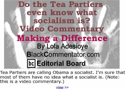 Do the Tea Partiers even know what socialism is? - Video Commentary - Making a Difference By Lola Adesioye, BlackCommentator.com Editorial Board