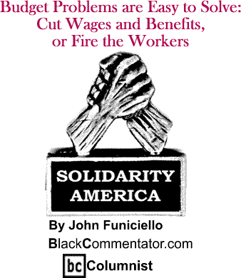 Budget Problems are Easy to Solve: Cut Wages and Benefits, or Fire the Workers - Solidarity America - By John Funiciello - BlackCommentator.com Columnist