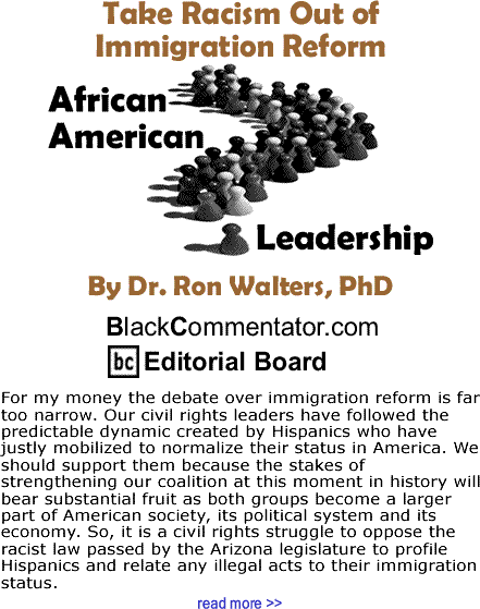 Take Racism Out of Immigration Reform - African American Leadership By Dr. Ron Walters, PhD, BlackCommentator.com Editorial Board