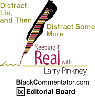 Distract, Lie, and Then Distract Some More - Keeping it Real - By Larry Pinkney - BlackCommentator.com Editorial Board