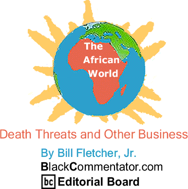 Death Threats and Other Business - The African World By Bill Fletcher, Jr., BlackCommentator.com Editorial Board
