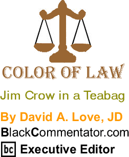 Cover Story: Jim Crow in a Teabag - The Color of Law By David A. Love, JD, BlackCommentator.com Executive Editor
