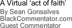 A Virtual ‘act of faith’ By Sean Gonsalves, BlackCommentator.com Guest Commentator