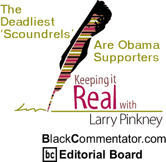 The Deadliest ‘Scoundrels’ Are Obama Supporters - Keeping it Real - By Larry Pinkney - BlackCommentator.com Editorial Board