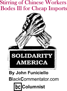 Stirring of Chinese Workers Bodes Ill for Cheap Imports - Solidarity America - By John Funiciello - BlackCommentator.com Columnist