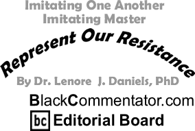Imitating One Another Imitating Master - Represent Our Resistance - By Dr. Lenore J. Daniels, PhD - BlackCommentator.com Editorial Board