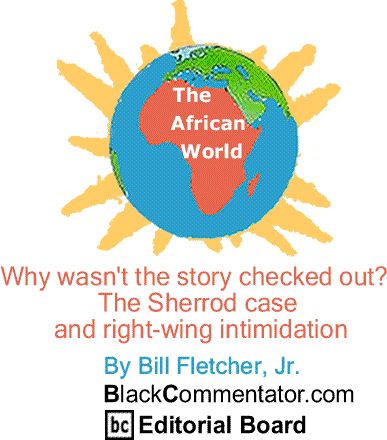 Cover Story: Why wasn't the story checked out?  The Sherrod case and right-wing intimidation - The African World By Bill Fletcher, Jr., BlackCommentator.com Editorial Board 