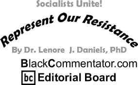 Socialists Unite! - Represent Our Resistance - By Dr. Lenore J. Daniels, PhD - BlackCommentator.com Editorial Board