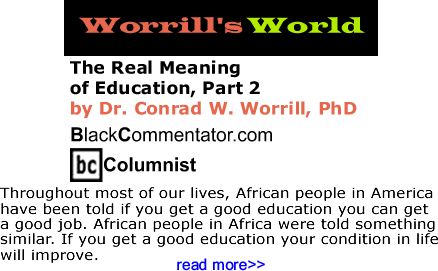 BlackCommentator.com: The Real Meaning of Education, Part 2 - Worrill’s World - By Dr. Conrad W. Worrill, PhD 