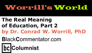 The Real Meaning of Education, Part 2 - Worrill’s World - By Dr. Conrad W. Worrill, PhD - BlackCommentator.com Columnist