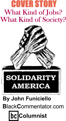 What Kind of Jobs? - What Kind of Society? - Solidarity America - By John Funiciello - BlackCommentator.com Columnist