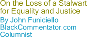 On the Loss of a Stalwart for Equality and Justice - By John Funiciello - BlackCommentator.com Columnist