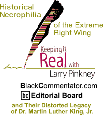 Historical Necrophilia of the Extreme Right Wing and Their Distorted Legacy of Dr. Martin Luther King, Jr. - Keeping it Real - By Larry Pinkney - BlackCommentator.com Editorial Board