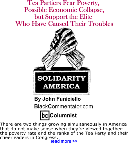 BlackCommentator.com: Tea Partiers Fear Poverty, Possible Economic Collapse, but Support the Elite Who Have Caused Their Troubles - Solidarity America - By John Funiciello