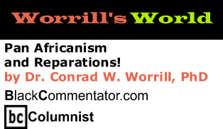 Pan Africanism and Reparations! - Worrill’s World - By Dr. Conrad W. Worrill, PhD - BlackCommentator.com Columnist