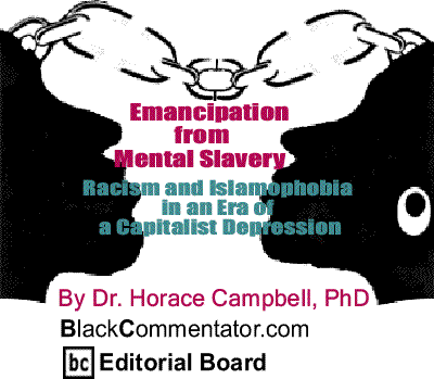 BlackCommentator.com: Racism and Islamophobia in an Era of a Capitalist Depression - Emancipation from Mental Slavery By Dr. Horace Campbell, PhD