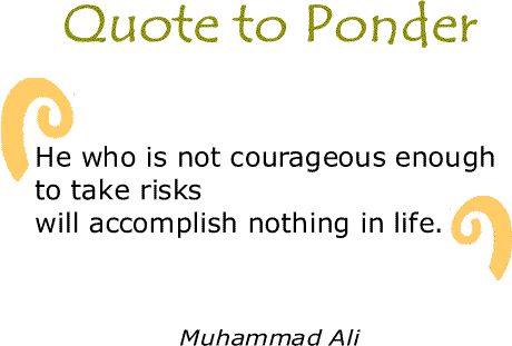 BlackCommentator.com: Quote to Ponder:  "He who is not courageous enough to take risks will accomplish nothing in life." -Muhammad Ali