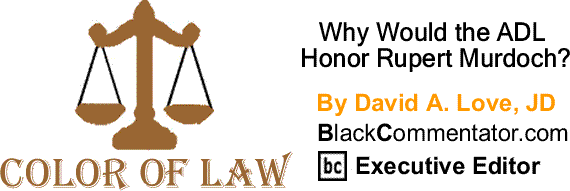 BlackCommentator.com: Why Would the ADL Honor Rupert Murdoch? The Color of Law By David A. Love, JD