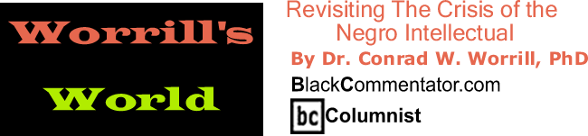 Revisiting The Crisis of the Negro Intellectual - Worrill’s World - By Dr. Conrad W. Worrill, PhD - BlackCommentator.com Columnist