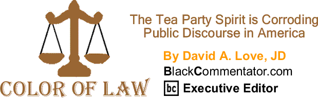 BlackCommentator.com: The Tea Party Spirit is Corroding Public Discourse in America - The Color of Law By David A. Love, JD, BlackCommentator.com Executive Editor