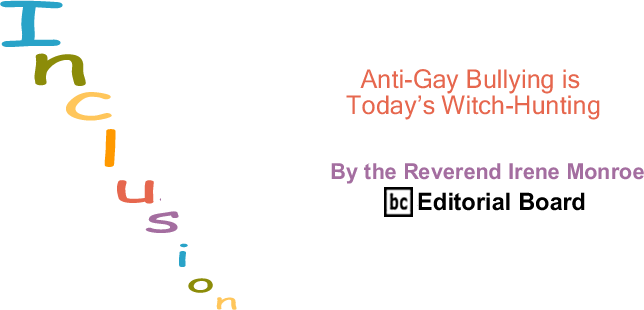 Anti-Gay Bullying is Today’s Witch-Hunting - Inclusion - By The Reverend Irene Monroe - BlackCommentator.com Editorial Board
