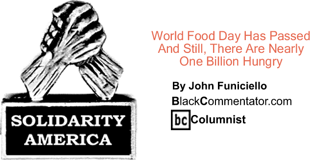 World Food Day Has Passed And Still, There Are Nearly One Billion Hungry - Solidarity America - By John Funiciello - BlackCommentator.com Columnist