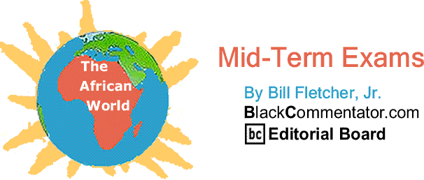 BlackCommentator.com: Mid-Term Exams - The African World By Bill Fletcher, Jr.
