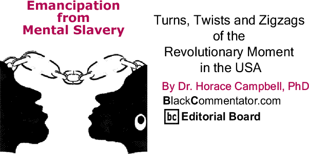 BlackCommentator.com: Turns, Twists and Zigzags of the Revolutionary Moment in the USA - Emancipation from Mental Slavery By Dr. Horace Campbell, PhD, BlackCommentator.com Editorial Board