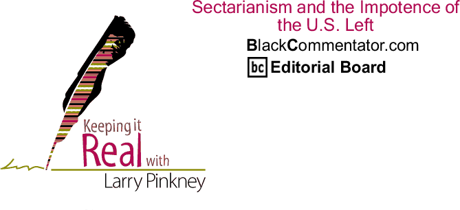 Sectarianism and the Impotence of the U.S. Left - Keeping it Real - By Larry Pinkney - BlackCommentator.com Editorial Board