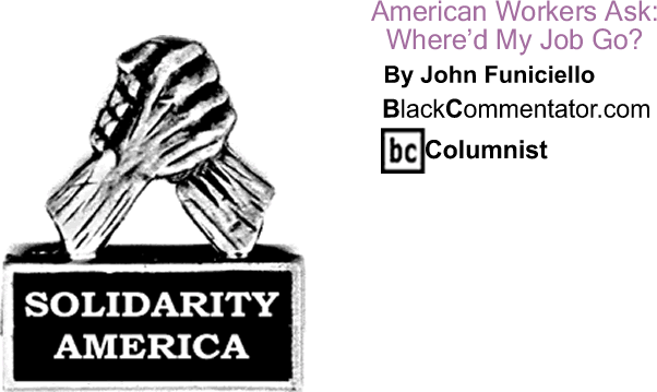 American Workers Ask: Where’d My Job Go? - Solidarity America - By John Funiciello - BlackCommentator.com Columnist